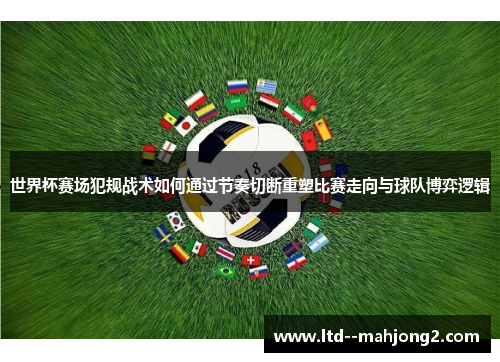 世界杯赛场犯规战术如何通过节奏切断重塑比赛走向与球队博弈逻辑