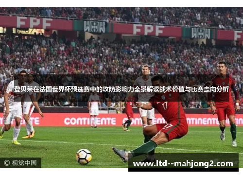 登贝莱在法国世界杯预选赛中的攻防影响力全景解读战术价值与比赛走向分析