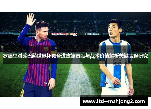 罗德里对阵巴萨世界杯舞台进攻端贡献与战术价值解析关键表现研究