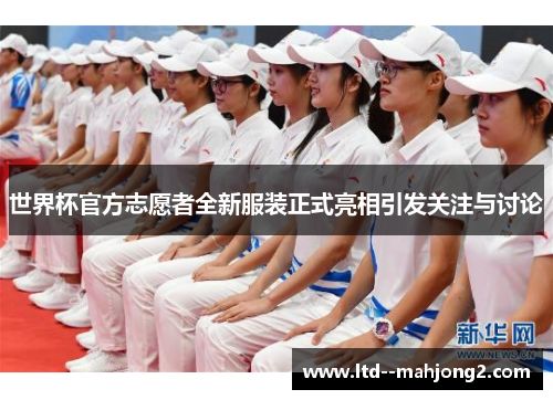世界杯官方志愿者全新服装正式亮相引发关注与讨论