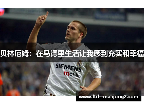 贝林厄姆：在马德里生活让我感到充实和幸福
