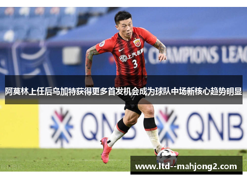 阿莫林上任后乌加特获得更多首发机会成为球队中场新核心趋势明显 阿莫林上任后乌加特获得更多首发机会成为球队中场新核心趋势明显