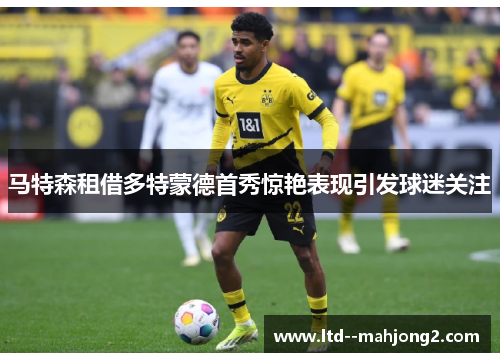 马特森租借多特蒙德首秀惊艳表现引发球迷关注