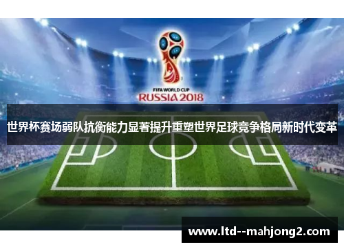 世界杯赛场弱队抗衡能力显著提升重塑世界足球竞争格局新时代变革 世界杯赛场弱队抗衡能力显著提升重塑世界足球竞争格局新时代变革