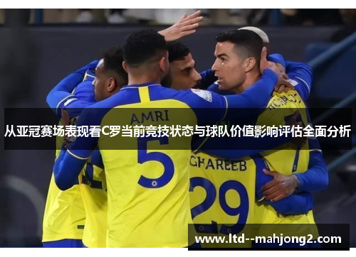 从亚冠赛场表现看C罗当前竞技状态与球队价值影响评估全面分析