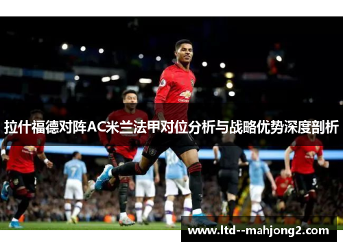 拉什福德对阵AC米兰法甲对位分析与战略优势深度剖析