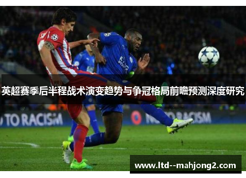 英超赛季后半程战术演变趋势与争冠格局前瞻预测深度研究