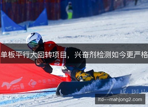 单板平行大回转项目，兴奋剂检测如今更严格