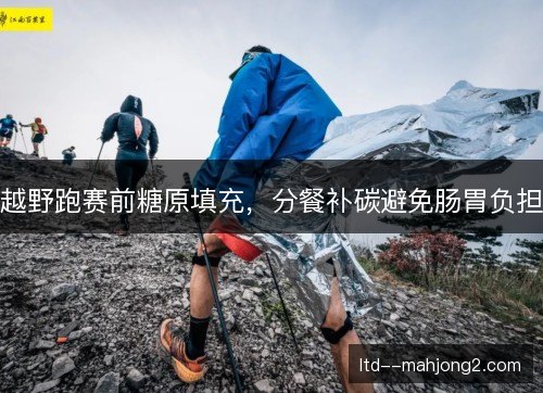 越野跑赛前糖原填充，分餐补碳避免肠胃负担
